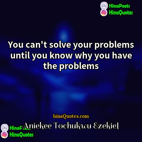 Aniekee Tochukwu Ezekiel Quotes | You can't solve your problems until you
