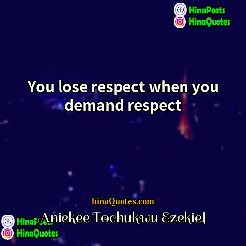 Aniekee Tochukwu Ezekiel Quotes | You lose respect when you demand respect.
