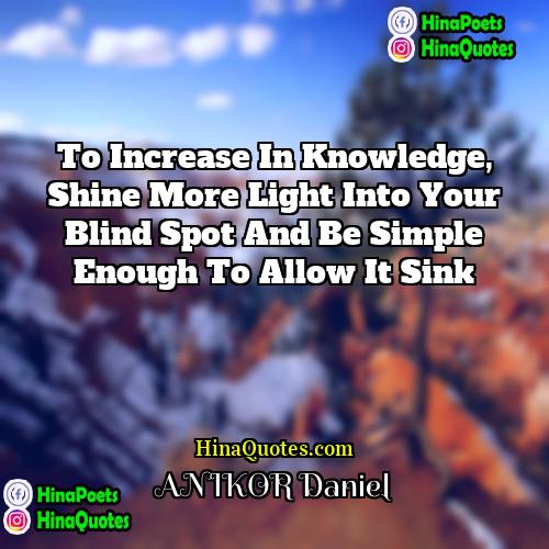 ANIKOR Daniel Quotes | To increase in knowledge, shine more light