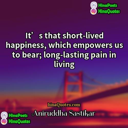 Aniruddha Sastikar Quotes | It’s that short-lived happiness, which empowers us
