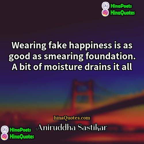 Aniruddha Sastikar Quotes | Wearing fake happiness is as good as