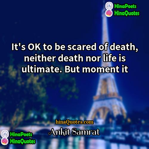 Ankit Samrat Quotes | It's OK to be scared of death,