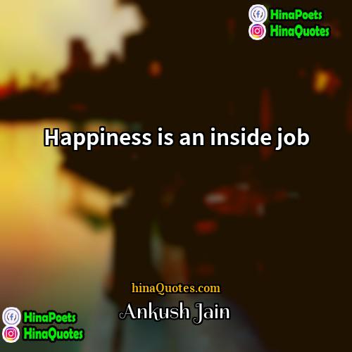 Ankush Jain Quotes | Happiness is an inside job.
  