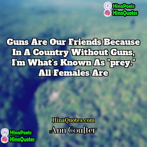 Ann Coulter Quotes | Guns are our friends because in a