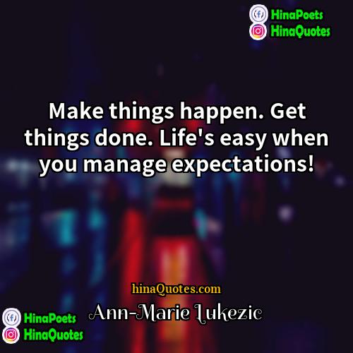 Ann-Marie Lukezic Quotes | Make things happen. Get things done. Life's