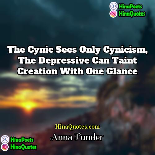 Anna Funder Quotes | The cynic sees only cynicism, the depressive