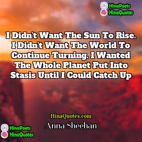 Anna Sheehan Quotes | I didn't want the sun to rise.