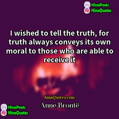 Anne Bronte Quotes | I wished to tell the truth, for