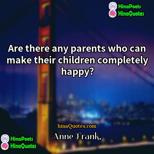 Anne Frank Quotes | Are there any parents who can make