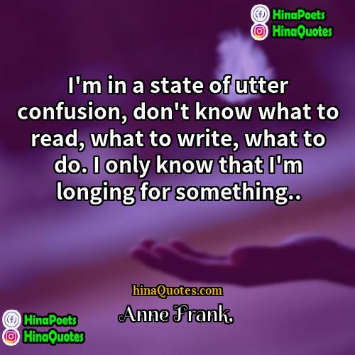 Anne Frank Quotes | I'm in a state of utter confusion,