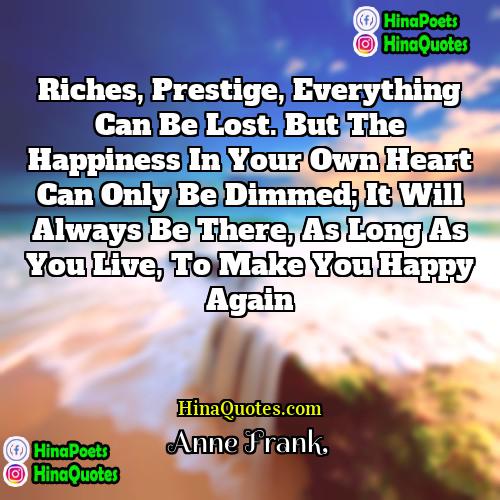 Anne Frank Quotes | Riches, prestige, everything can be lost. But