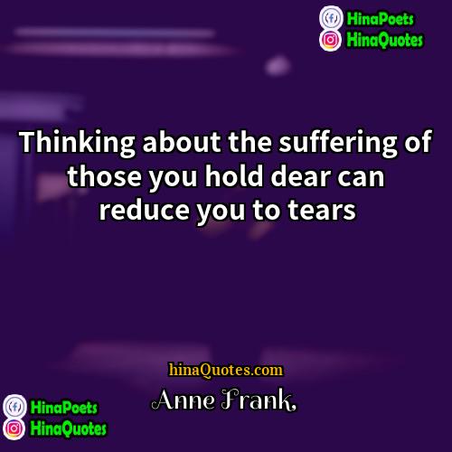 Anne Frank Quotes | Thinking about the suffering of those you