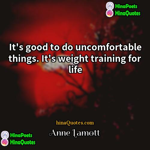 Anne Lamott Quotes | It's good to do uncomfortable things. It's