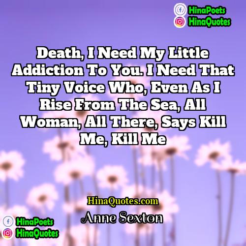 Anne Sexton Quotes | Death, I need my little addiction to