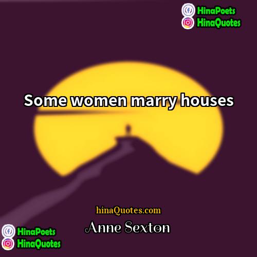 Anne Sexton Quotes | Some women marry houses.
  