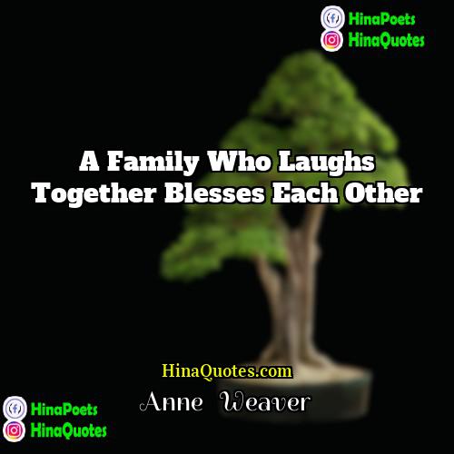 Anne   Weaver Quotes | A family who laughs together blesses each