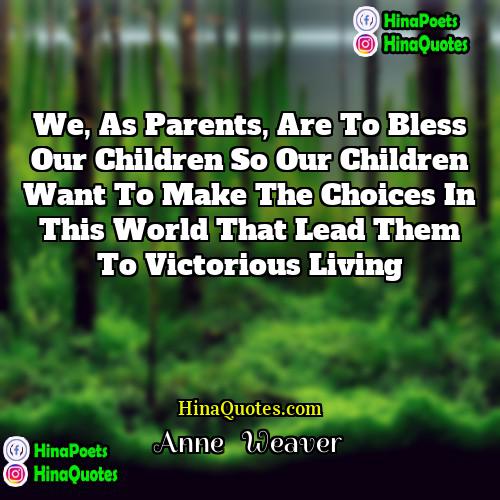 Anne   Weaver Quotes | We, as parents, are to bless our