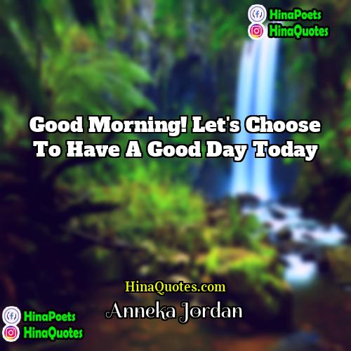 Anneka Jordan Quotes | Good morning! Let's choose to have a