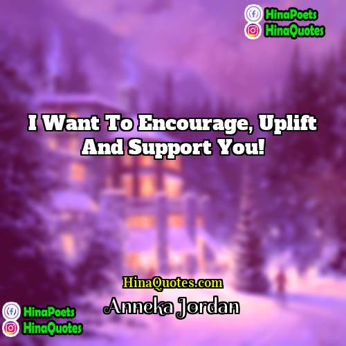 Anneka Jordan Quotes | I want to encourage, uplift and support
