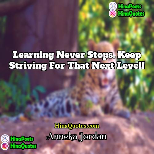 Anneka Jordan Quotes | Learning never stops. Keep striving for that