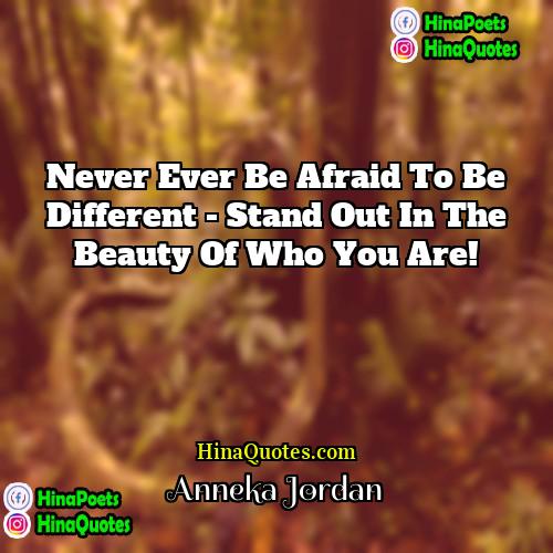 Anneka Jordan Quotes | Never ever be afraid to be different