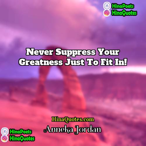 Anneka Jordan Quotes | Never suppress your greatness just to fit
