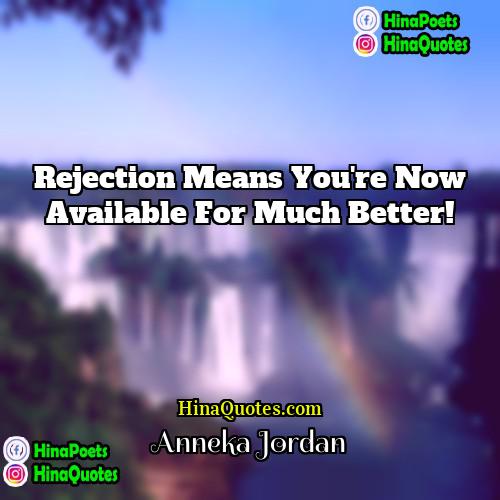 Anneka Jordan Quotes | Rejection means you're now available for much
