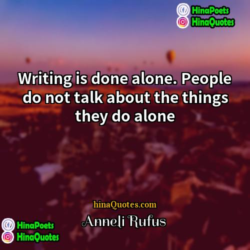 Anneli Rufus Quotes | Writing is done alone. People do not