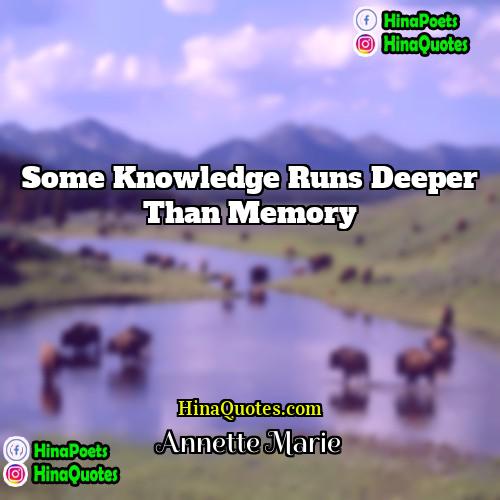 Annette Marie Quotes | Some knowledge runs deeper than memory.
 