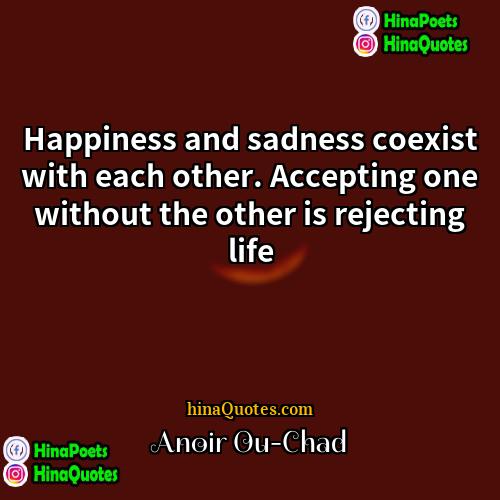 Anoir Ou-Chad Quotes | Happiness and sadness coexist with each other.
