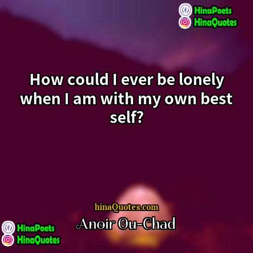 Anoir Ou-Chad Quotes | How could I ever be lonely when