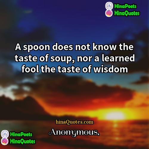 Anonymous Quotes | A spoon does not know the taste