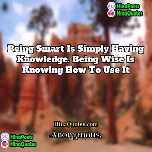 Anonymous Quotes | Being smart is simply having knowledge. Being