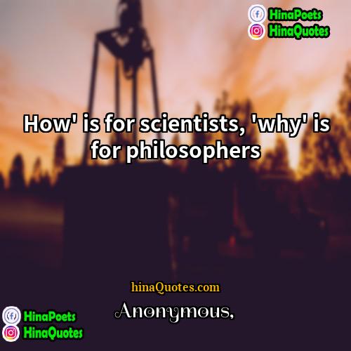 Anonymous Quotes | How' is for scientists, 'why' is for