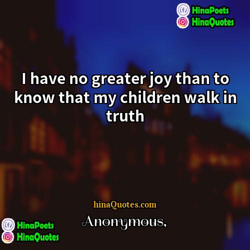 Anonymous Quotes | I have no greater joy than to