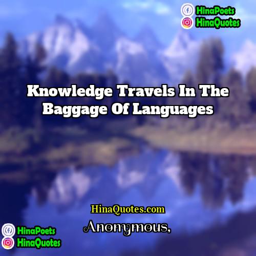Anonymous Quotes | Knowledge travels in the baggage of languages.
