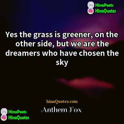 Anthem Fox Quotes | Yes the grass is greener, on the