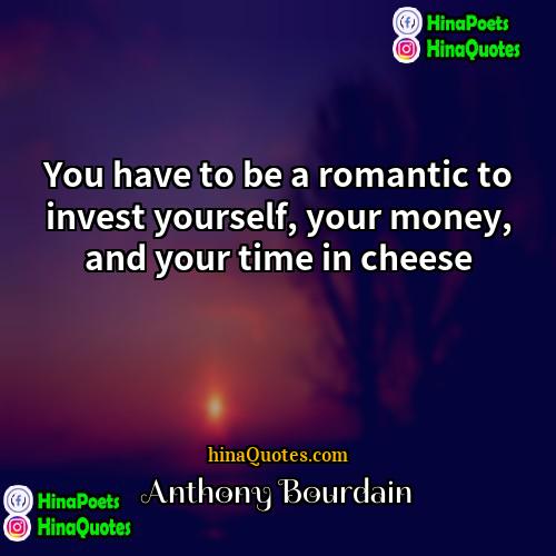 Anthony Bourdain Quotes | You have to be a romantic to