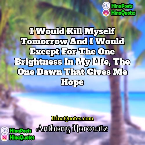 Anthony Horowitz Quotes | I would kill myself tomorrow and I