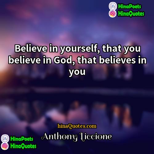 Anthony Liccione Quotes | Believe in yourself, that you believe in