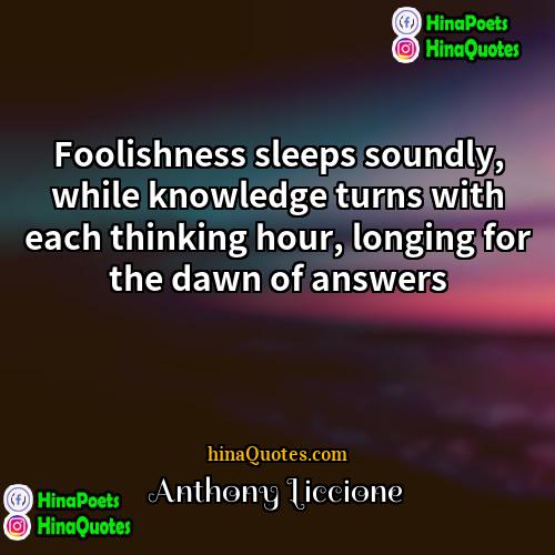 Anthony Liccione Quotes | Foolishness sleeps soundly, while knowledge turns with