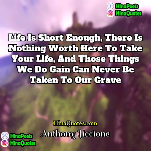 Anthony Liccione Quotes | Life is short enough, there is nothing