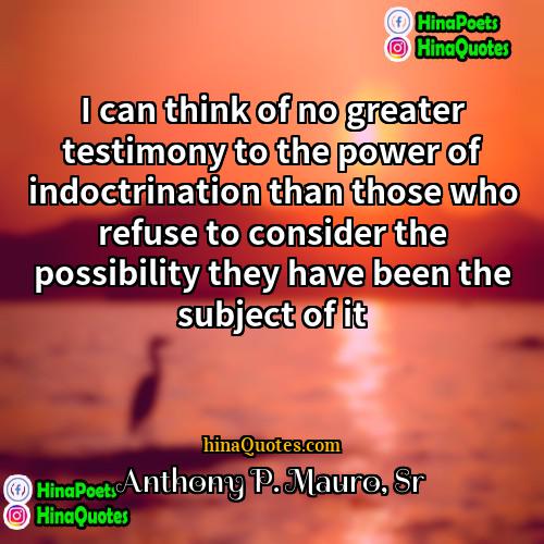 Anthony P Mauro Sr Quotes | I can think of no greater testimony