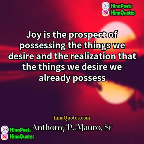 Anthony P Mauro Sr Quotes | Joy is the prospect of possessing the