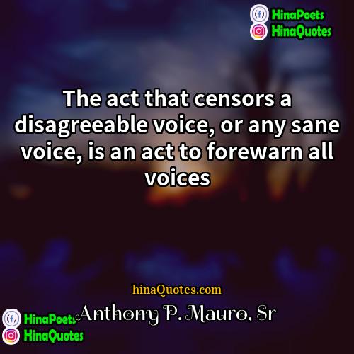 Anthony P Mauro Sr Quotes | The act that censors a disagreeable voice,