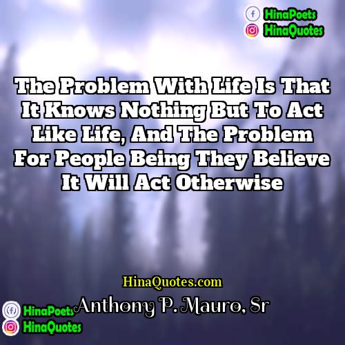 Anthony P Mauro Sr Quotes | The problem with life is that it