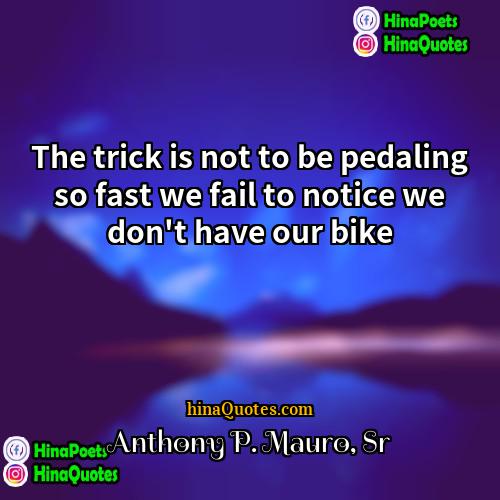 Anthony P Mauro Sr Quotes | The trick is not to be pedaling