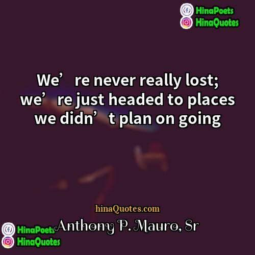Anthony P Mauro Sr Quotes | We’re never really lost; we’re just headed