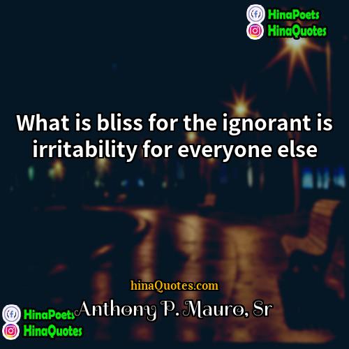 Anthony P Mauro Sr Quotes | What is bliss for the ignorant is