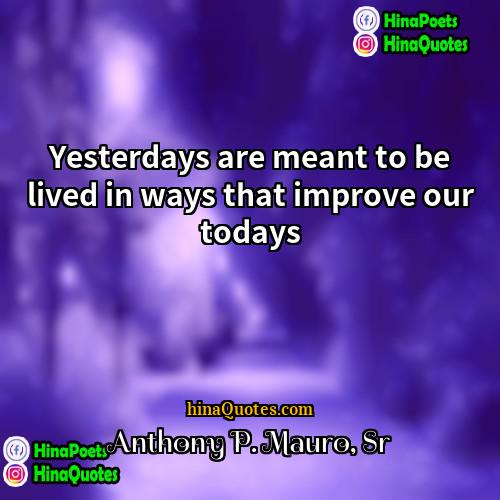 Anthony P Mauro Sr Quotes | Yesterdays are meant to be lived in